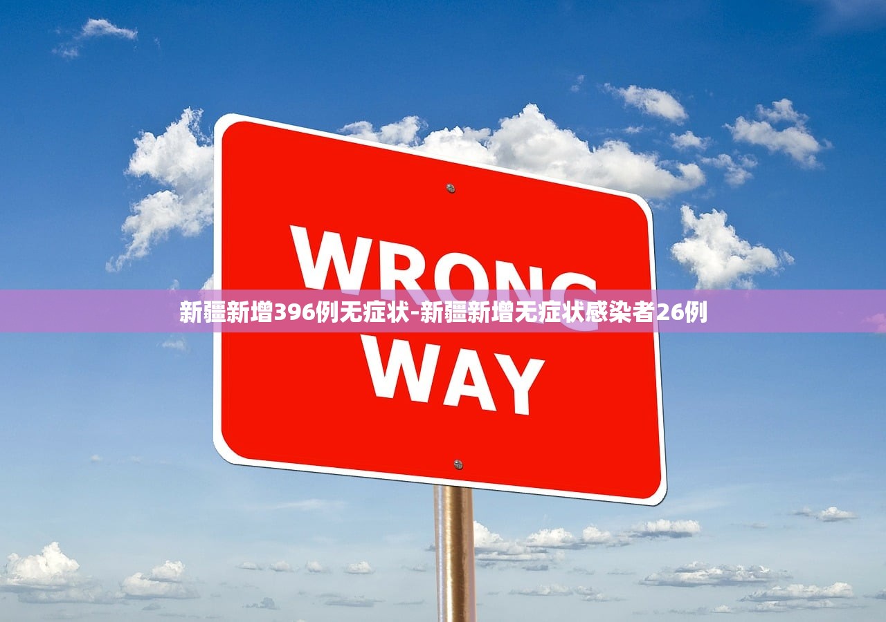 新疆新增396例无症状-新疆新增无症状感染者26例