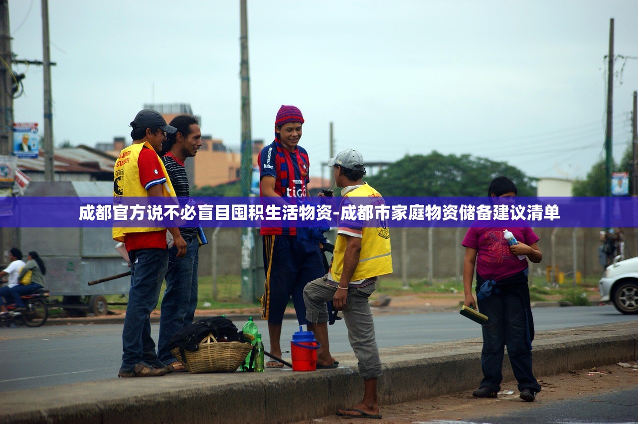 成都官方说不必盲目囤积生活物资-成都市家庭物资储备建议清单 成都官方说不必盲目囤积生活物资-成都市家庭物资储备建议清单