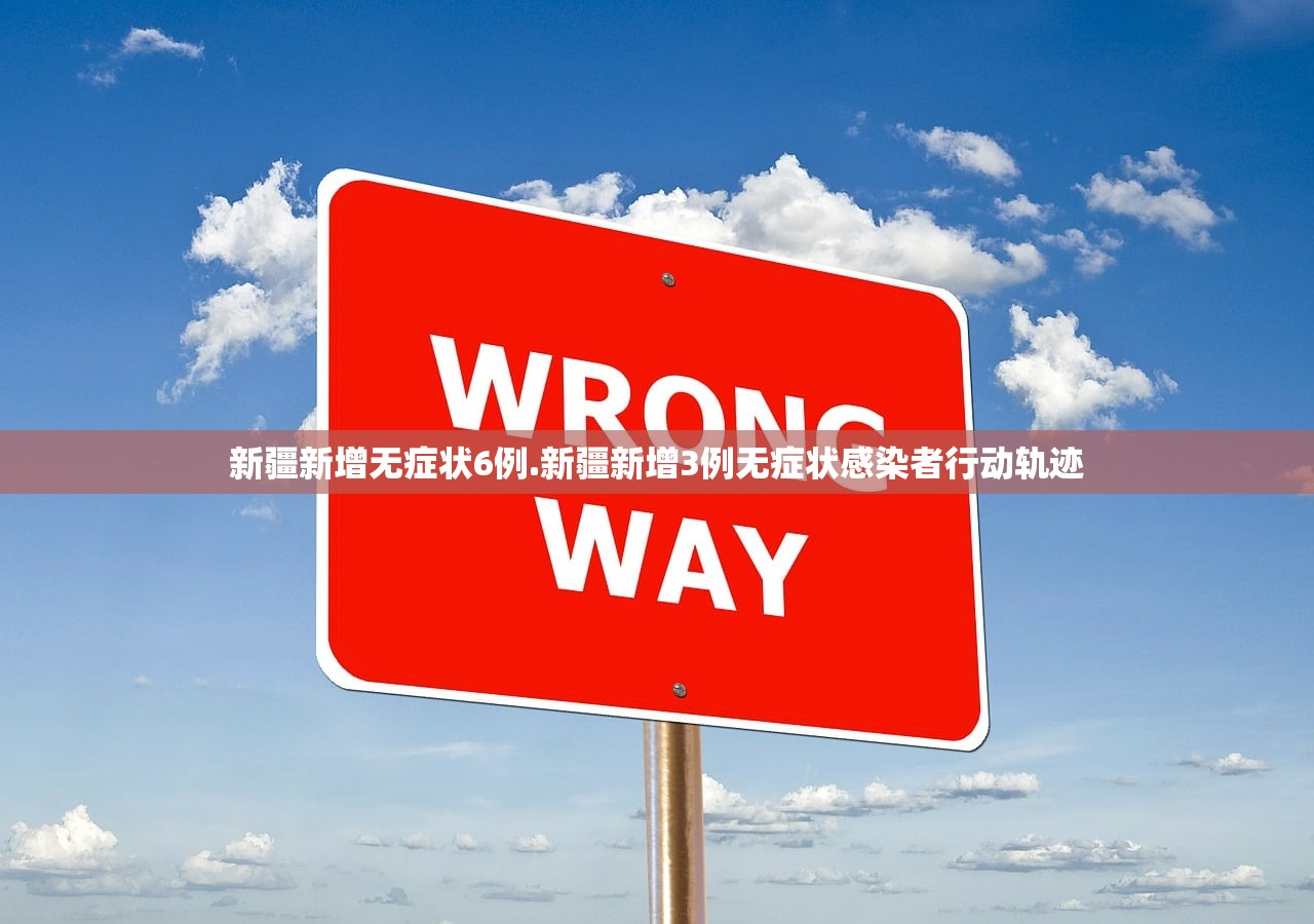 新疆新增无症状6例.新疆新增3例无症状感染者行动轨迹 新疆新增无症状6例.新疆新增3例无症状感染者行动轨迹