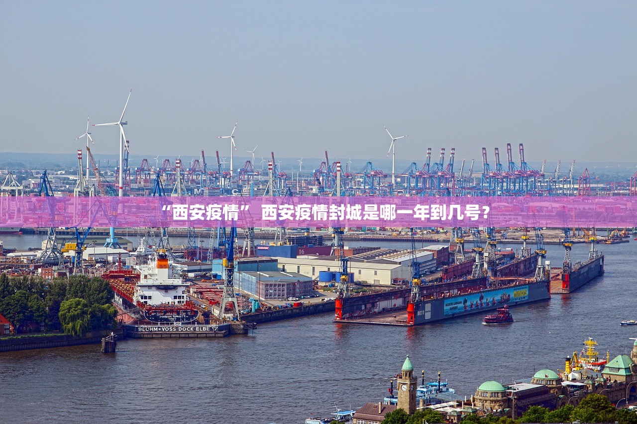 “西安疫情	” 西安疫情封城是哪一年到几号？
