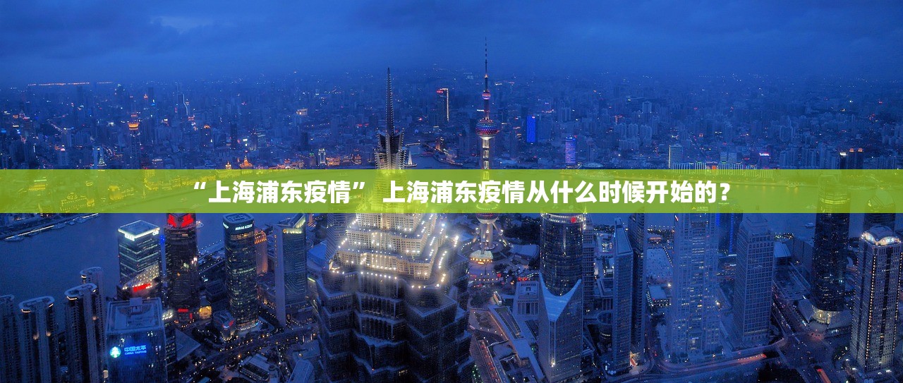 “上海浦东疫情	” 上海浦东疫情从什么时候开始的？