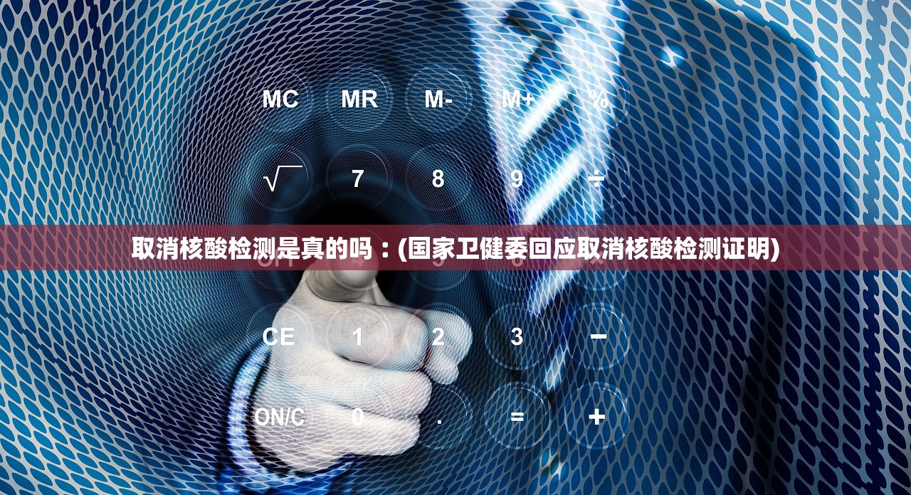 取消核酸检测是真的吗︰(国家卫健委回应取消核酸检测证明)