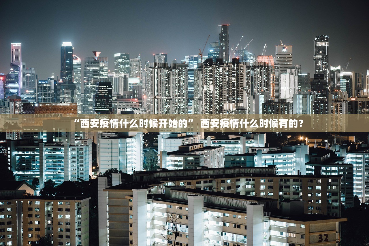 “西安疫情什么时候开始的” 西安疫情什么时候有的？