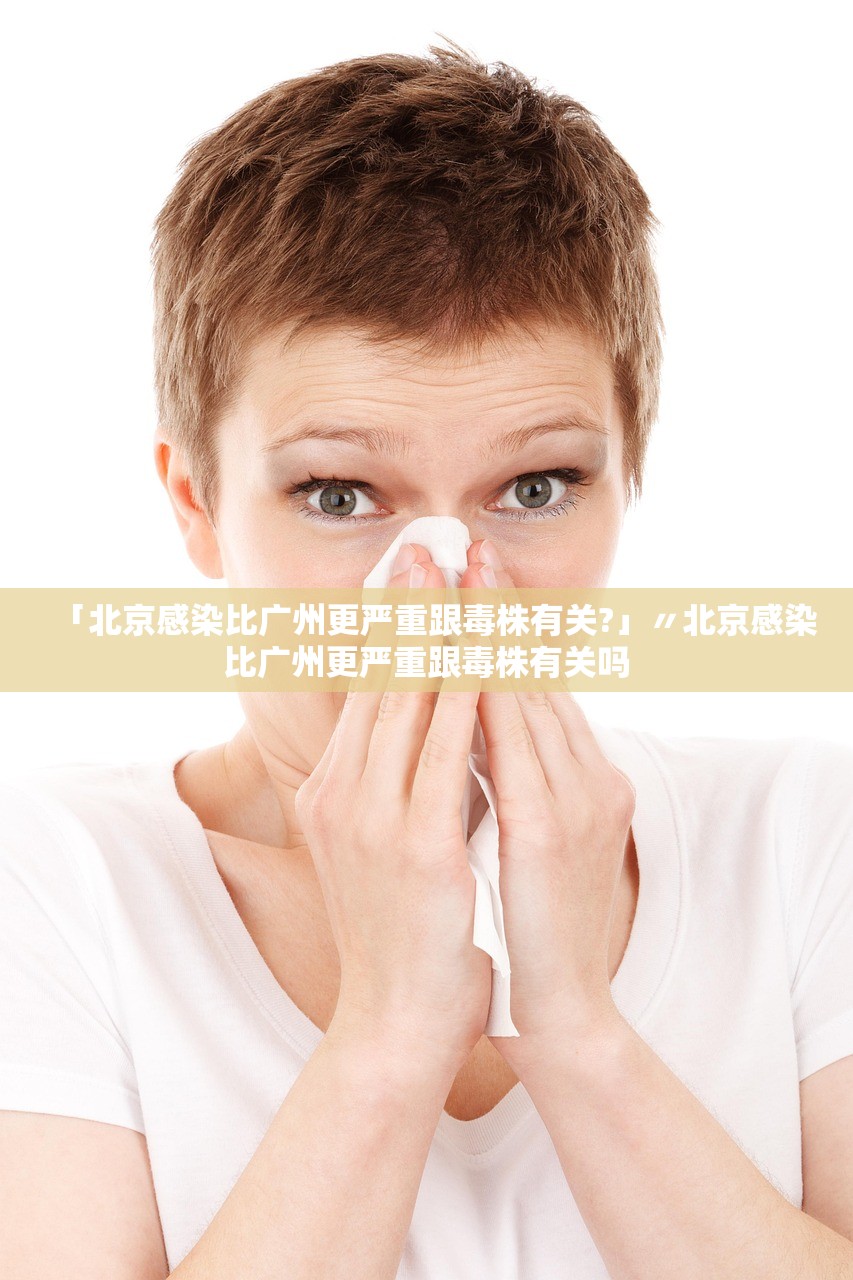「北京感染比广州更严重跟毒株有关?」〃北京感染比广州更严重跟毒株有关吗