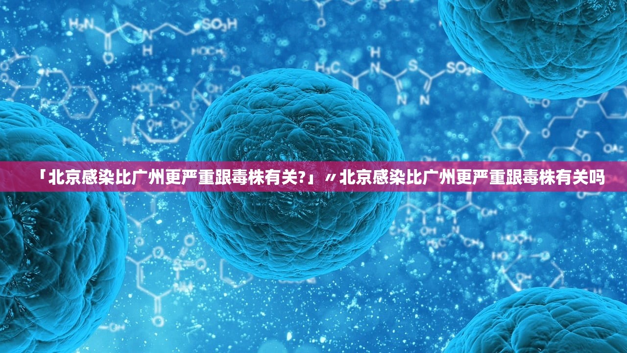 「北京感染比广州更严重跟毒株有关?」〃北京感染比广州更严重跟毒株有关吗