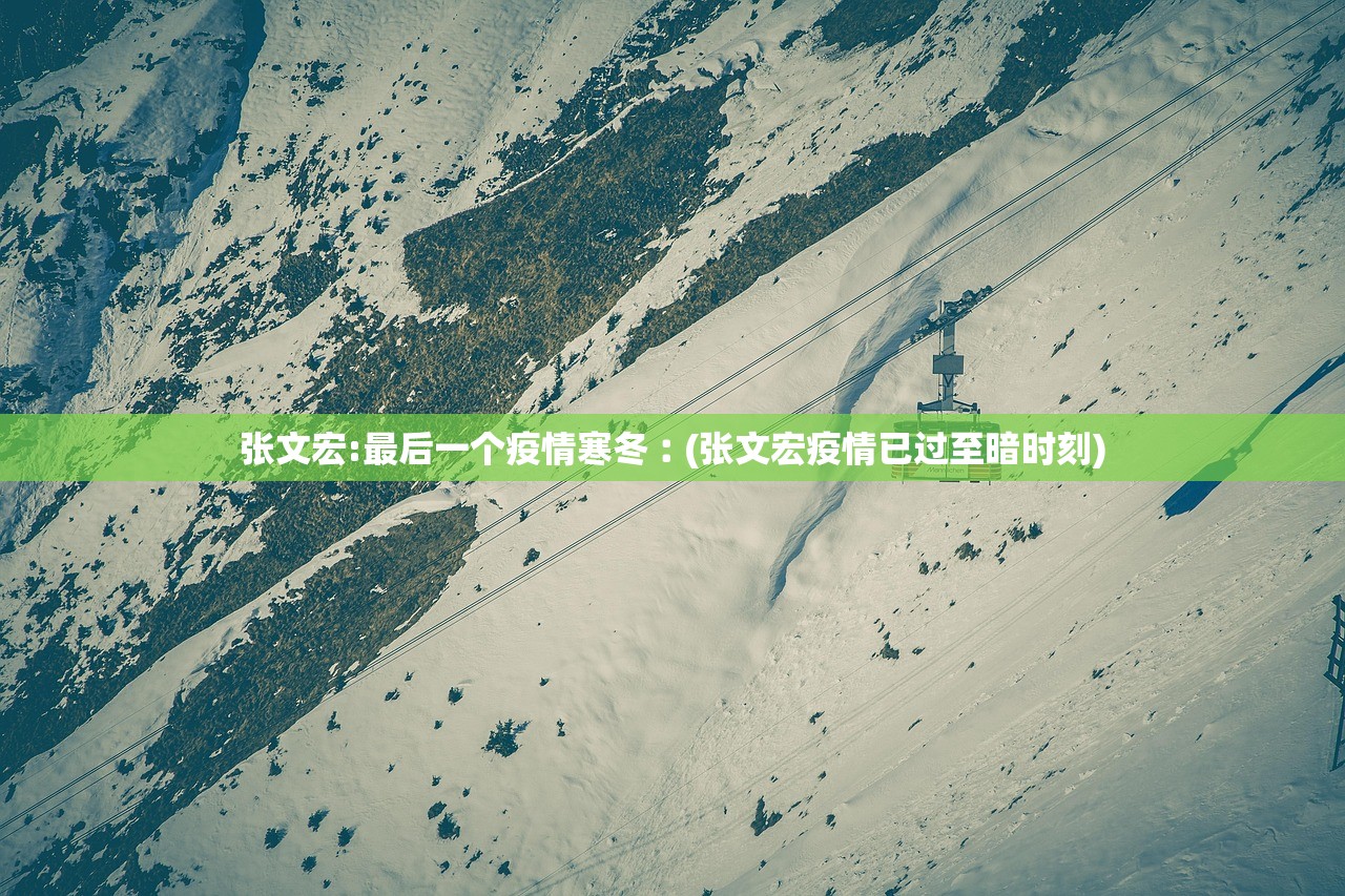 张文宏:最后一个疫情寒冬︰(张文宏疫情已过至暗时刻)