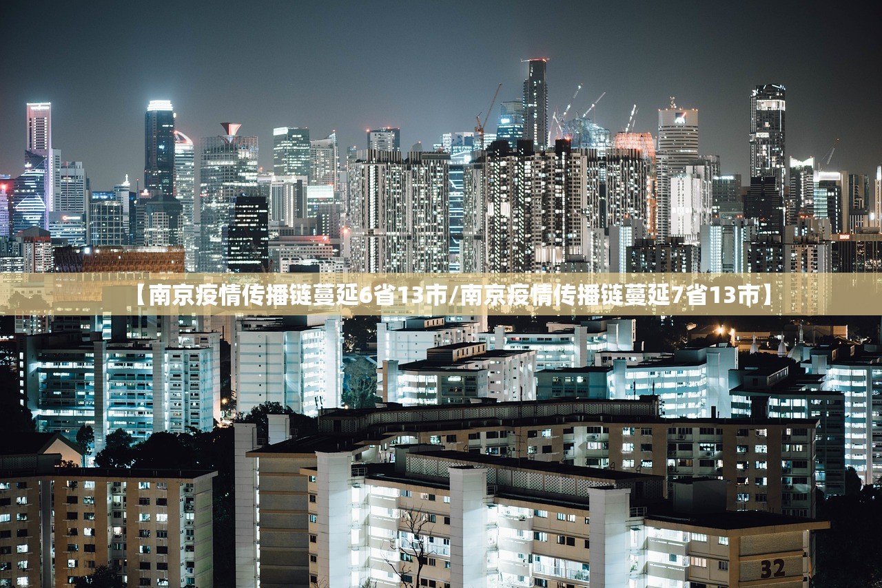 【南京疫情传播链蔓延6省13市/南京疫情传播链蔓延7省13市】 【南京疫情传播链蔓延6省13市/南京疫情传播链蔓延7省13市】
