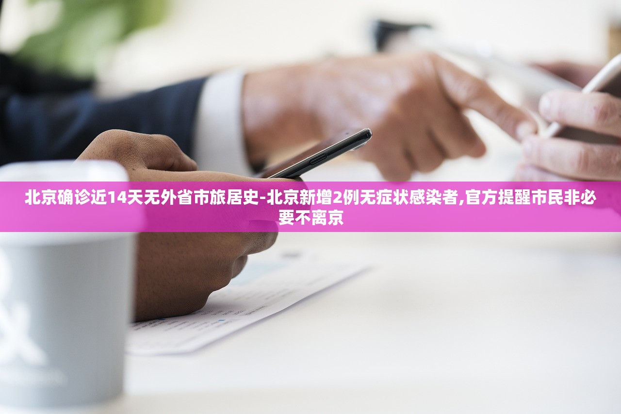 北京确诊近14天无外省市旅居史-北京新增2例无症状感染者,官方提醒市民非必要不离京 北京确诊近14天无外省市旅居史-北京新增2例无症状感染者,官方提醒市民非必要不离京
