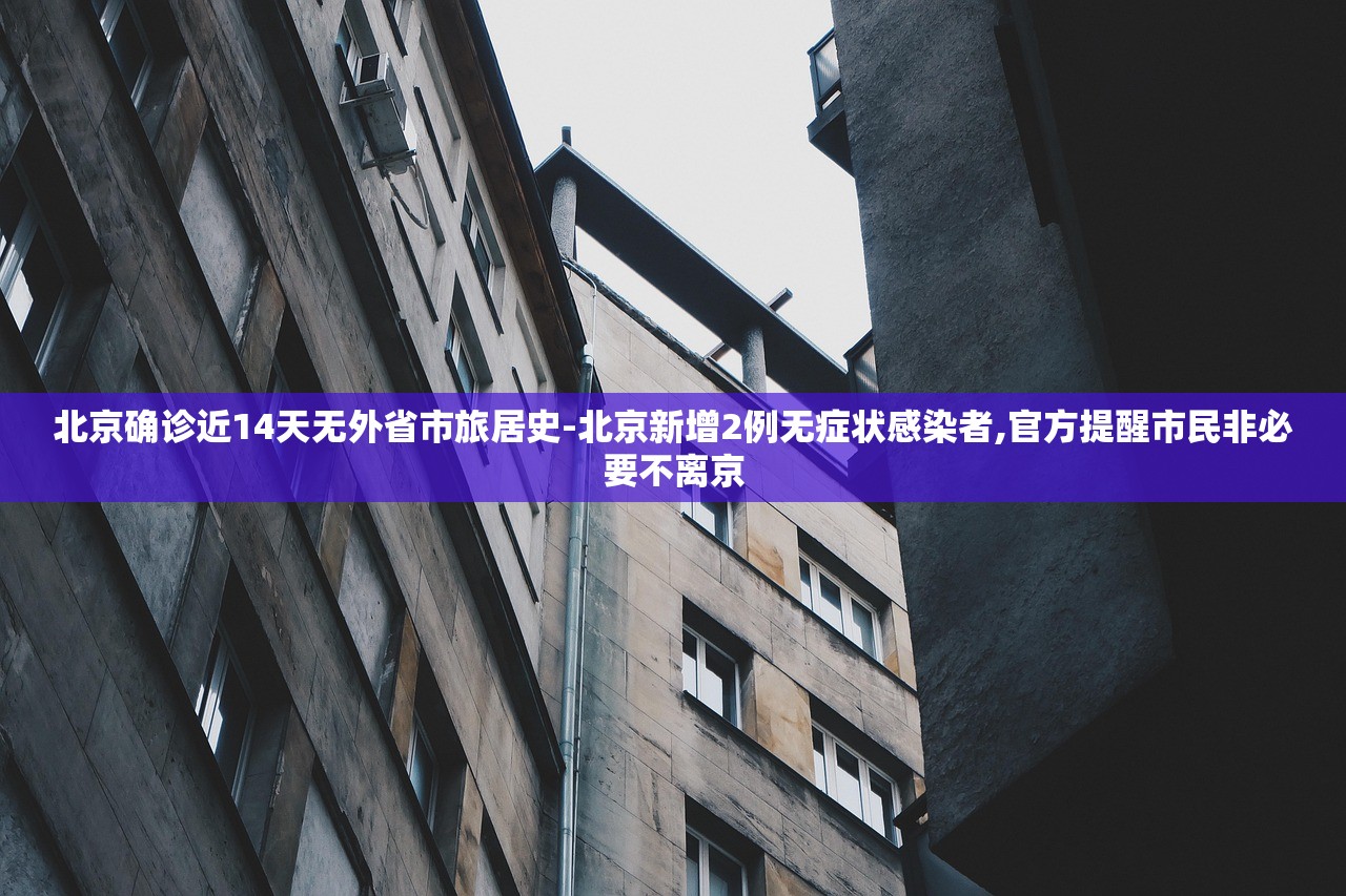 北京确诊近14天无外省市旅居史-北京新增2例无症状感染者,官方提醒市民非必要不离京 北京确诊近14天无外省市旅居史-北京新增2例无症状感染者,官方提醒市民非必要不离京