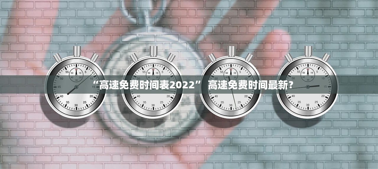 “高速免费时间表2022	” 高速免费时间最新？