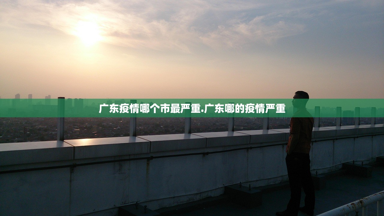广东疫情哪个市最严重.广东哪的疫情严重