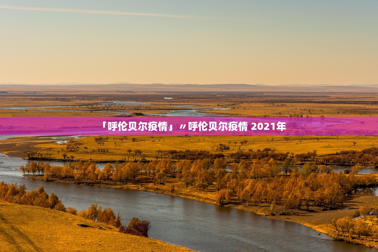 「呼伦贝尔疫情」〃呼伦贝尔疫情 2021年