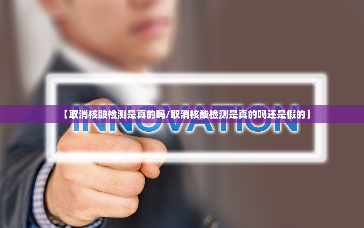 【取消核酸检测是真的吗/取消核酸检测是真的吗还是假的】