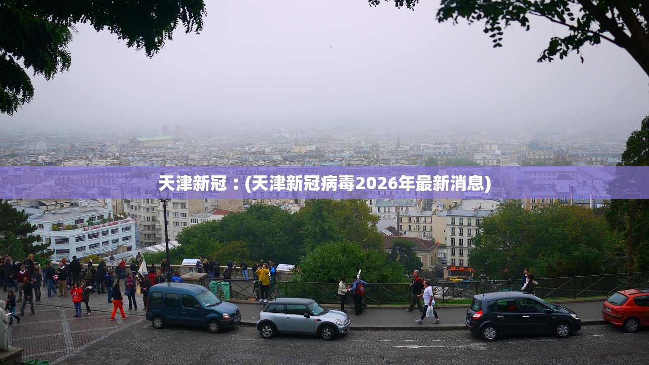天津新冠︰(天津新冠病毒2026年最新消息)