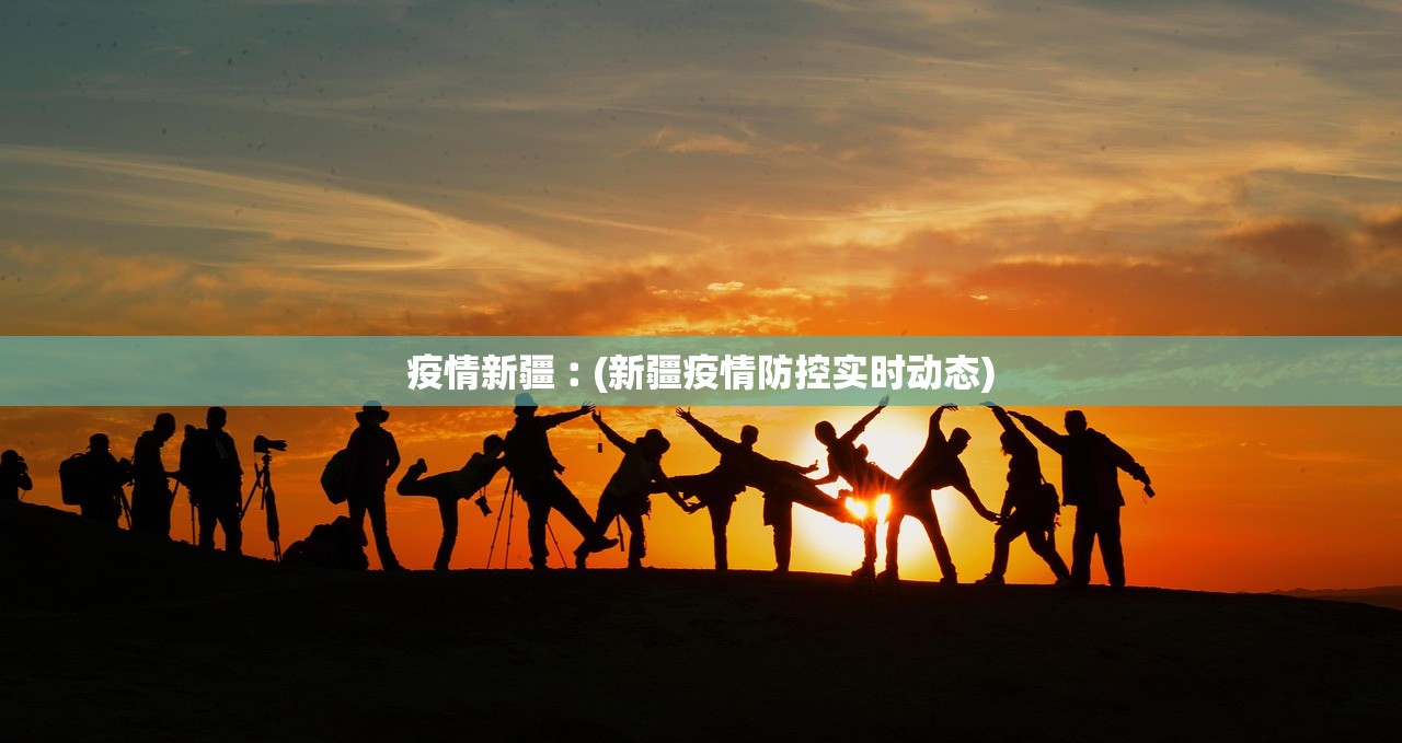 疫情新疆︰(新疆疫情防控实时动态)