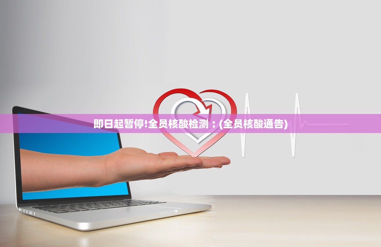 即日起暂停!全员核酸检测︰(全员核酸通告)