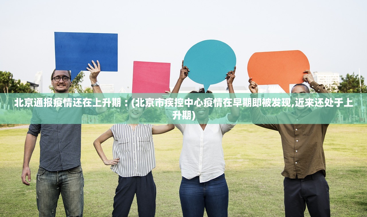 北京通报疫情还在上升期︰(北京市疾控中心疫情在早期即被发现,近来还处于上升期)