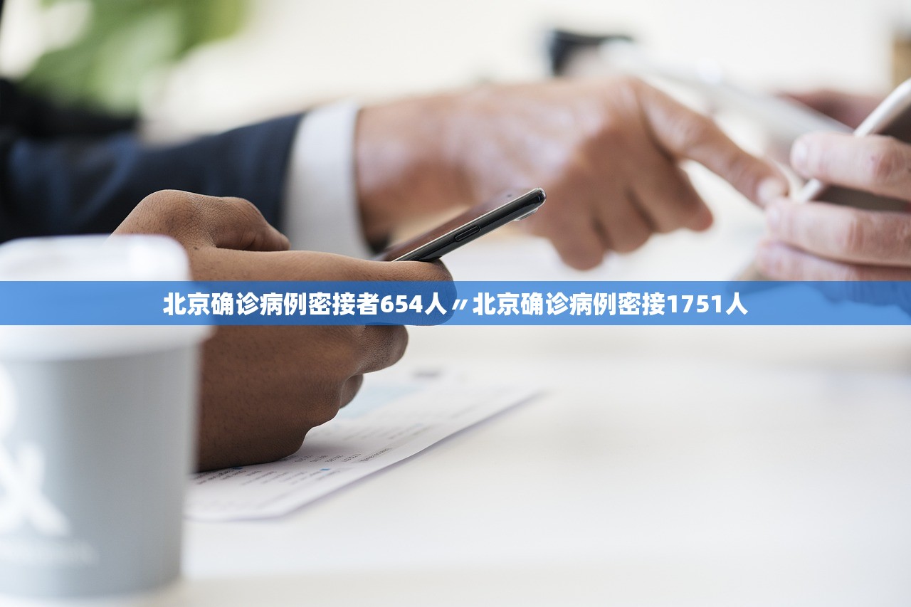 北京确诊病例密接者654人〃北京确诊病例密接1751人