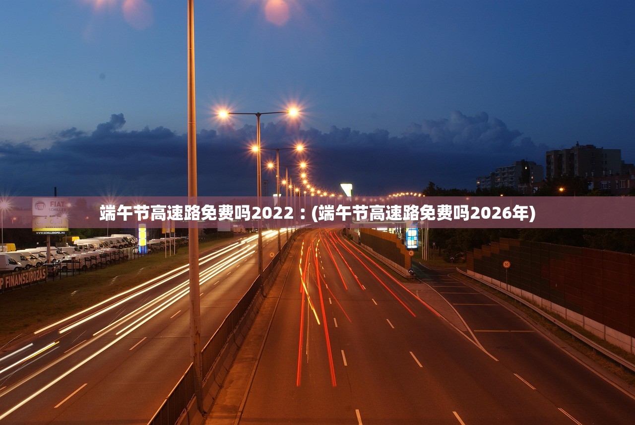 端午节高速路免费吗2022︰(端午节高速路免费吗2026年)