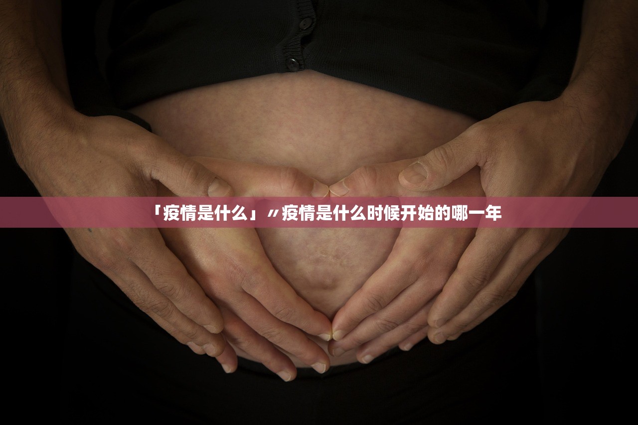 「疫情是什么」〃疫情是什么时候开始的哪一年