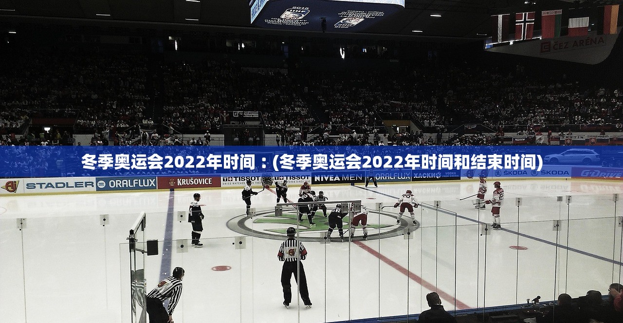 冬季奥运会2022年时间︰(冬季奥运会2022年时间和结束时间)