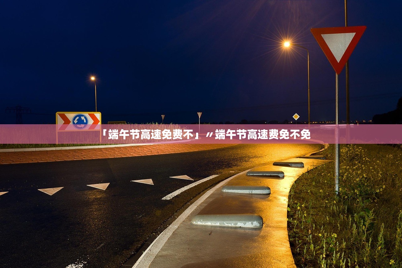 「端午节高速免费不」〃端午节高速费免不免 「端午节高速免费不」〃端午节高速费免不免