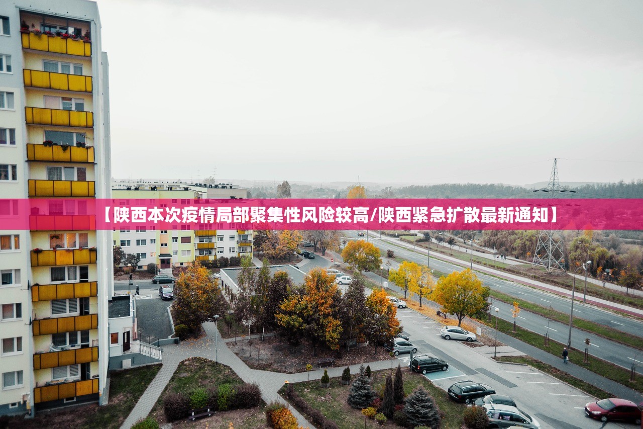 【陕西本次疫情局部聚集性风险较高/陕西紧急扩散最新通知】 【陕西本次疫情局部聚集性风险较高/陕西紧急扩散最新通知】