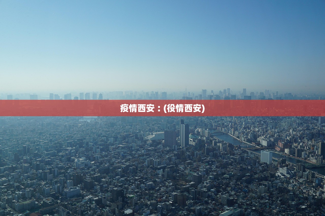 疫情西安︰(役情西安)
