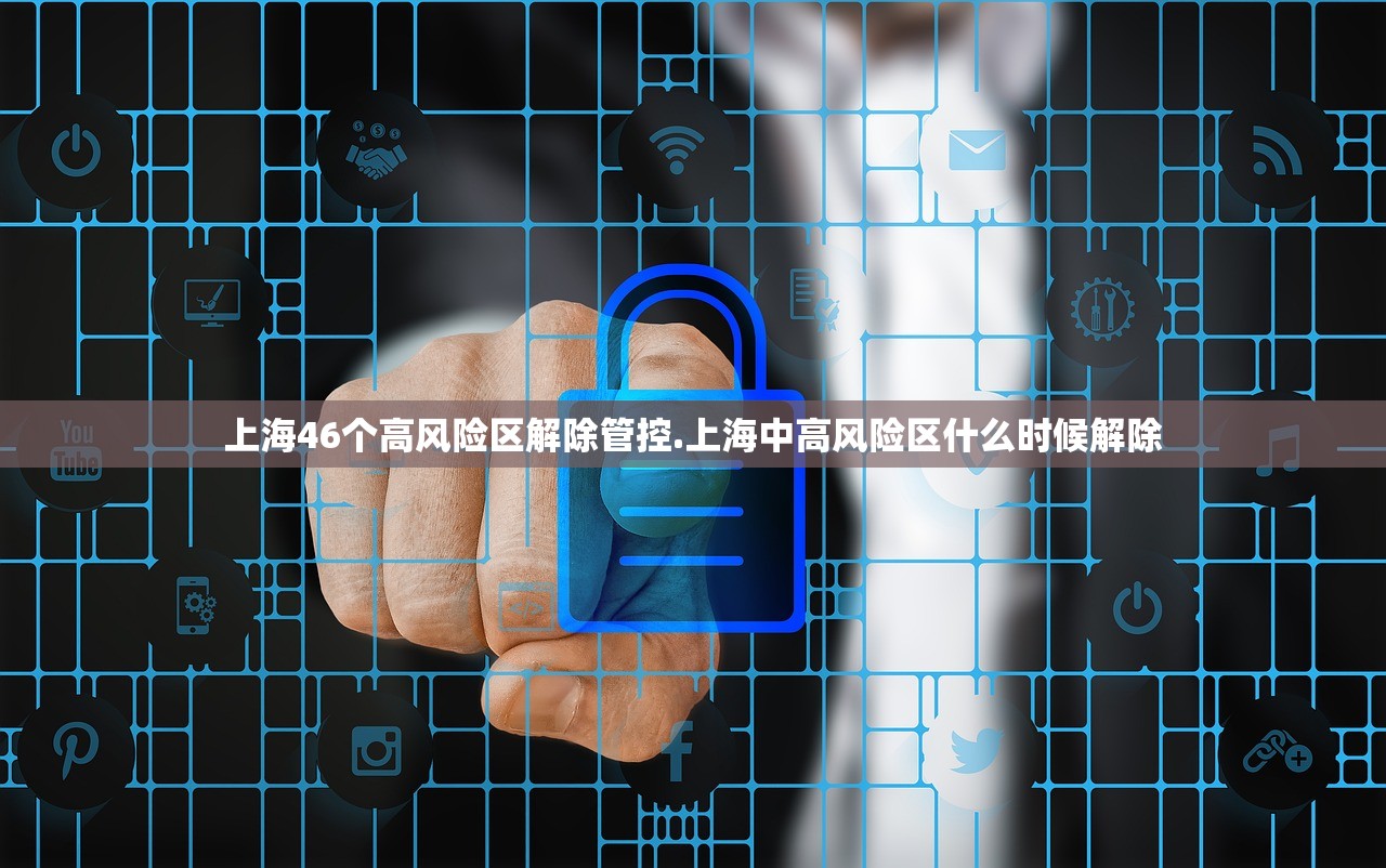 上海46个高风险区解除管控.上海中高风险区什么时候解除