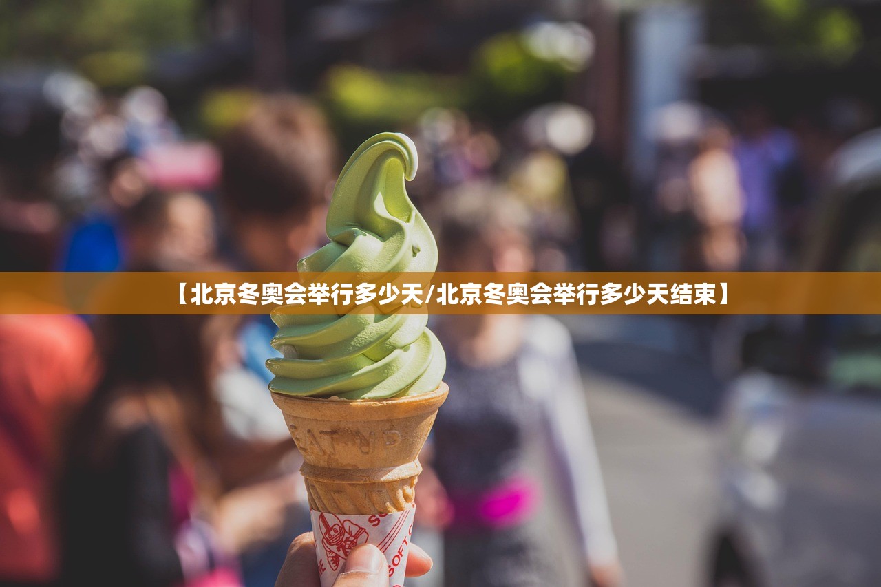 【北京冬奥会举行多少天/北京冬奥会举行多少天结束】