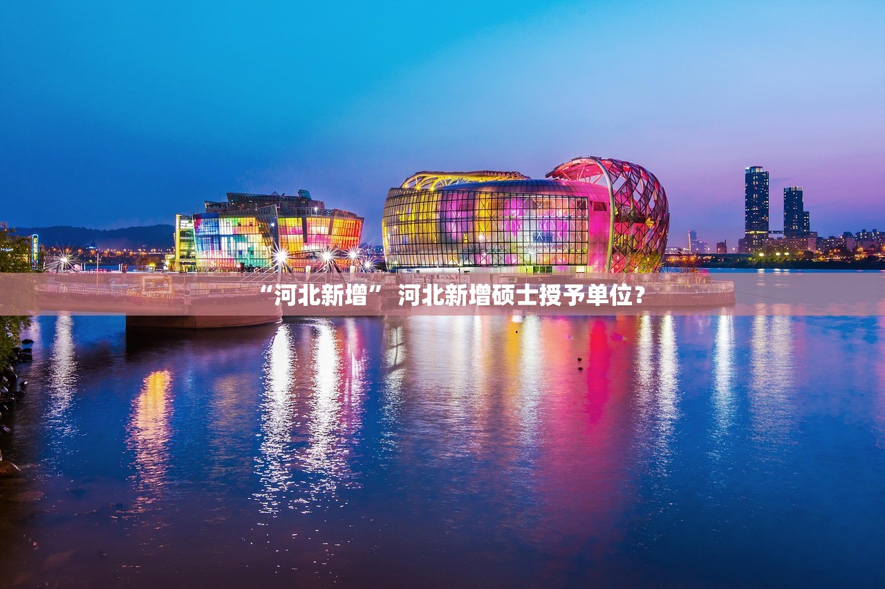 “河北新增	” 河北新增硕士授予单位？