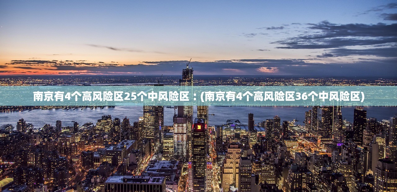 南京有4个高风险区25个中风险区︰(南京有4个高风险区36个中风险区)