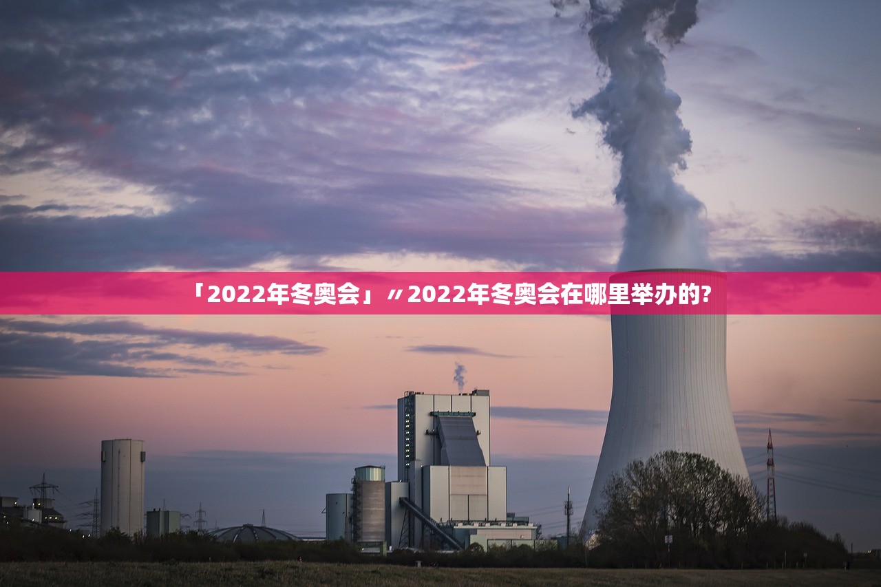 「2022年冬奥会」〃2022年冬奥会在哪里举办的?