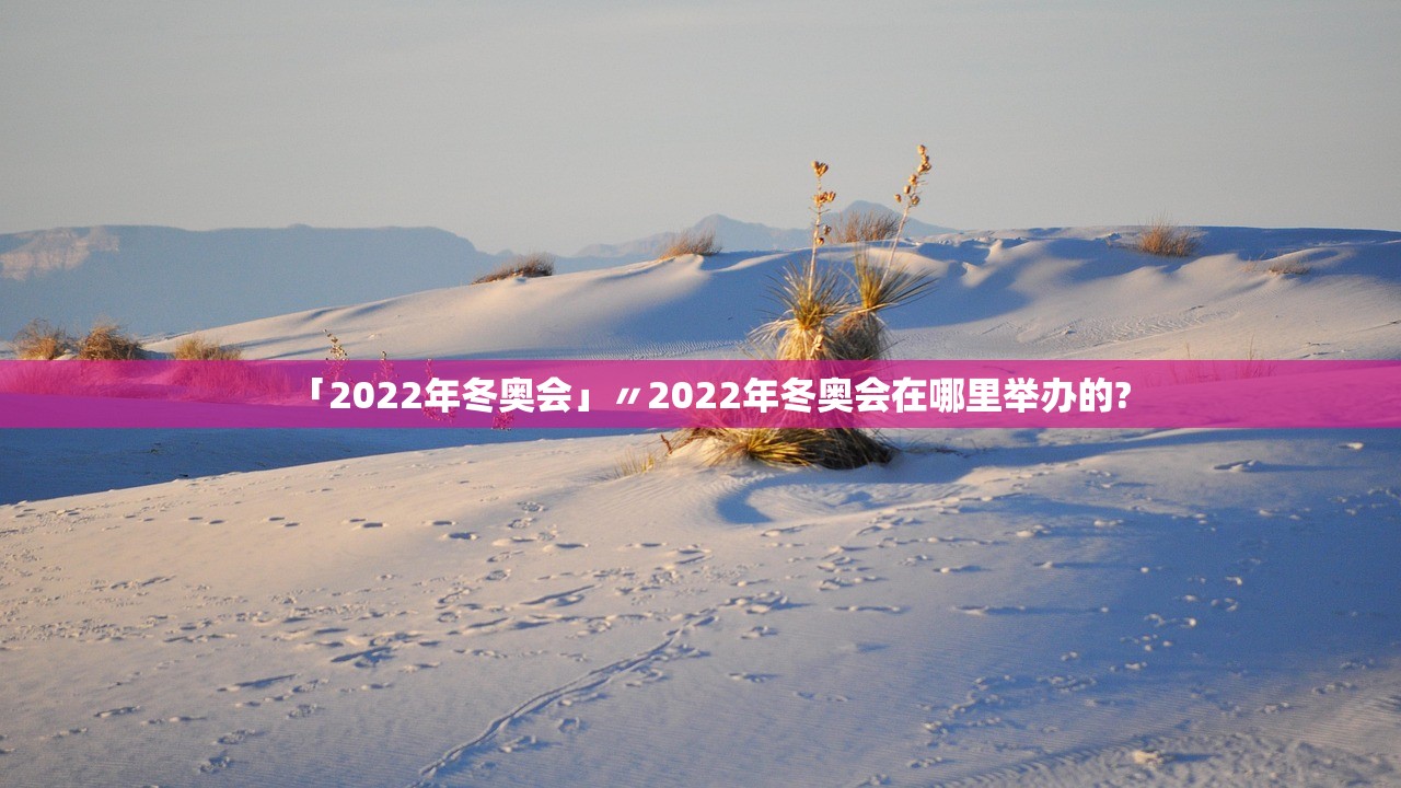 「2022年冬奥会」〃2022年冬奥会在哪里举办的?