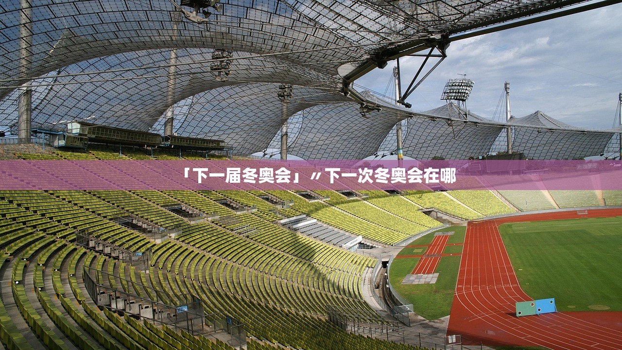 「下一届冬奥会」〃下一次冬奥会在哪