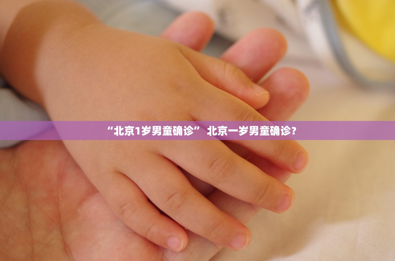 “北京1岁男童确诊	” 北京一岁男童确诊？