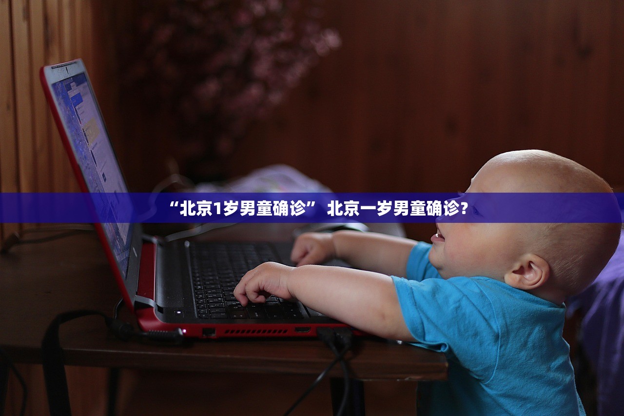 “北京1岁男童确诊” 北京一岁男童确诊？
