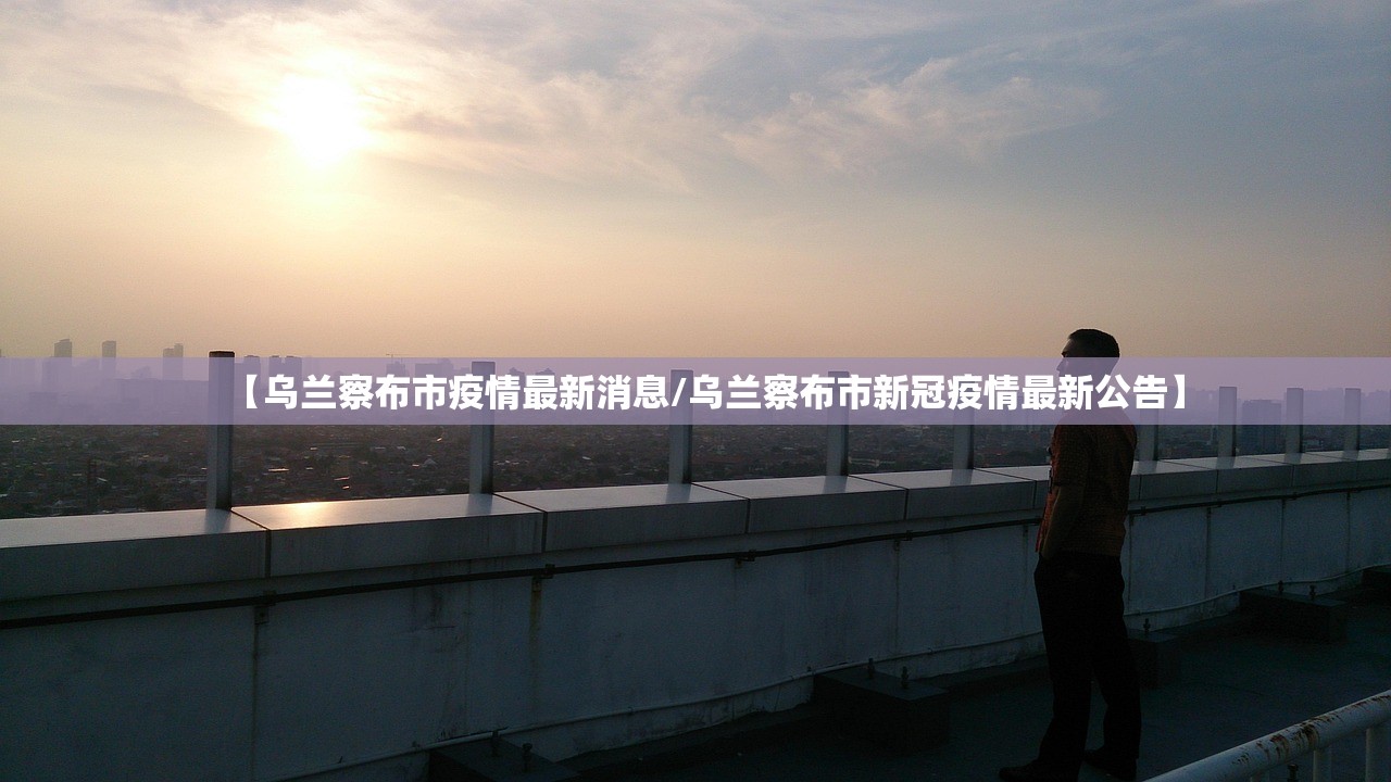 【乌兰察布市疫情最新消息/乌兰察布市新冠疫情最新公告】