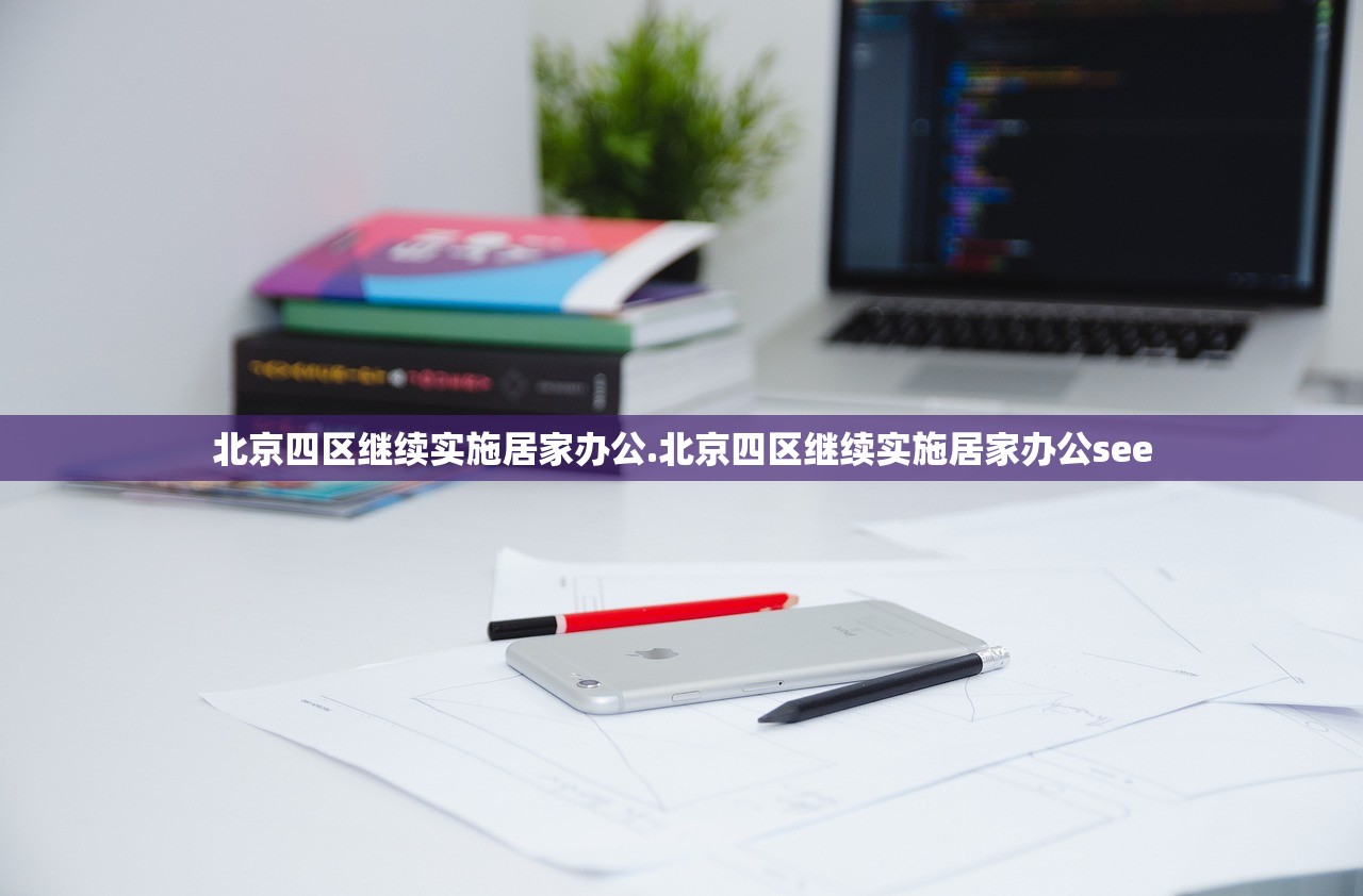 北京四区继续实施居家办公.北京四区继续实施居家办公see 北京四区继续实施居家办公.北京四区继续实施居家办公see