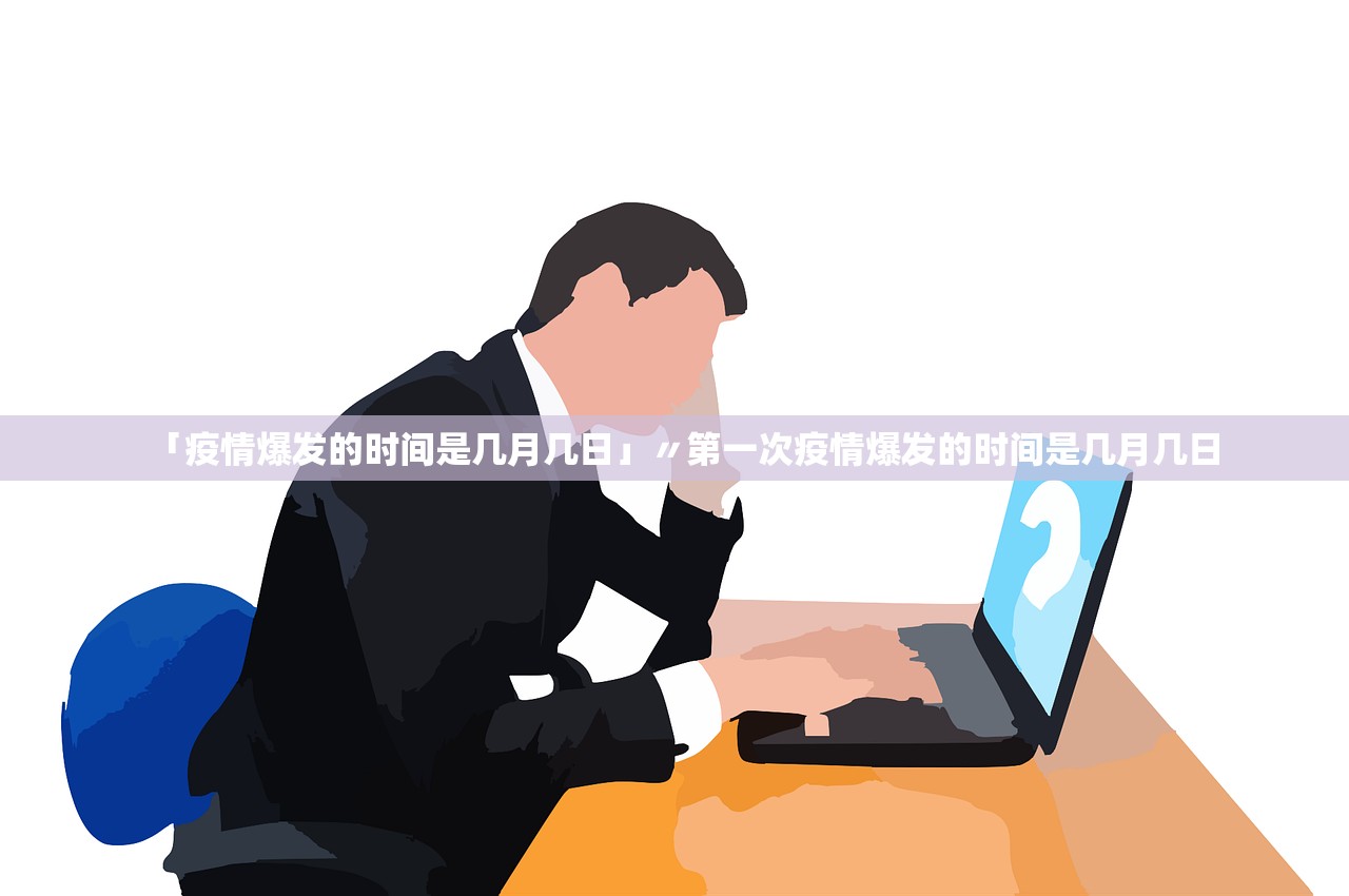 「疫情爆发的时间是几月几日」〃第一次疫情爆发的时间是几月几日