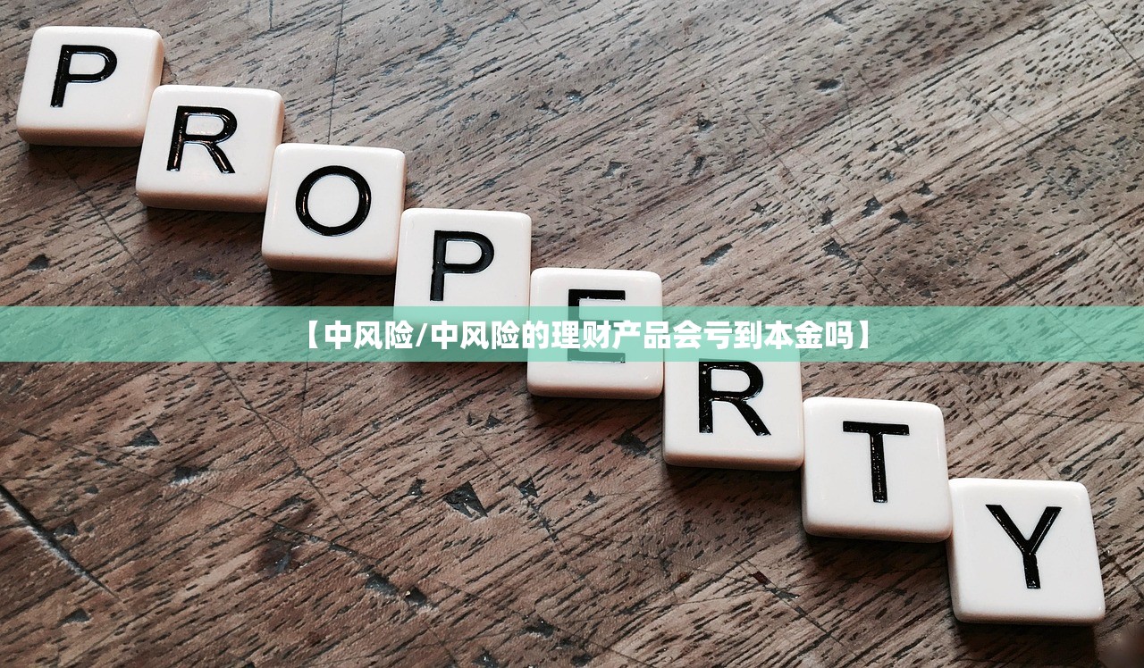 【中风险/中风险的理财产品会亏到本金吗】