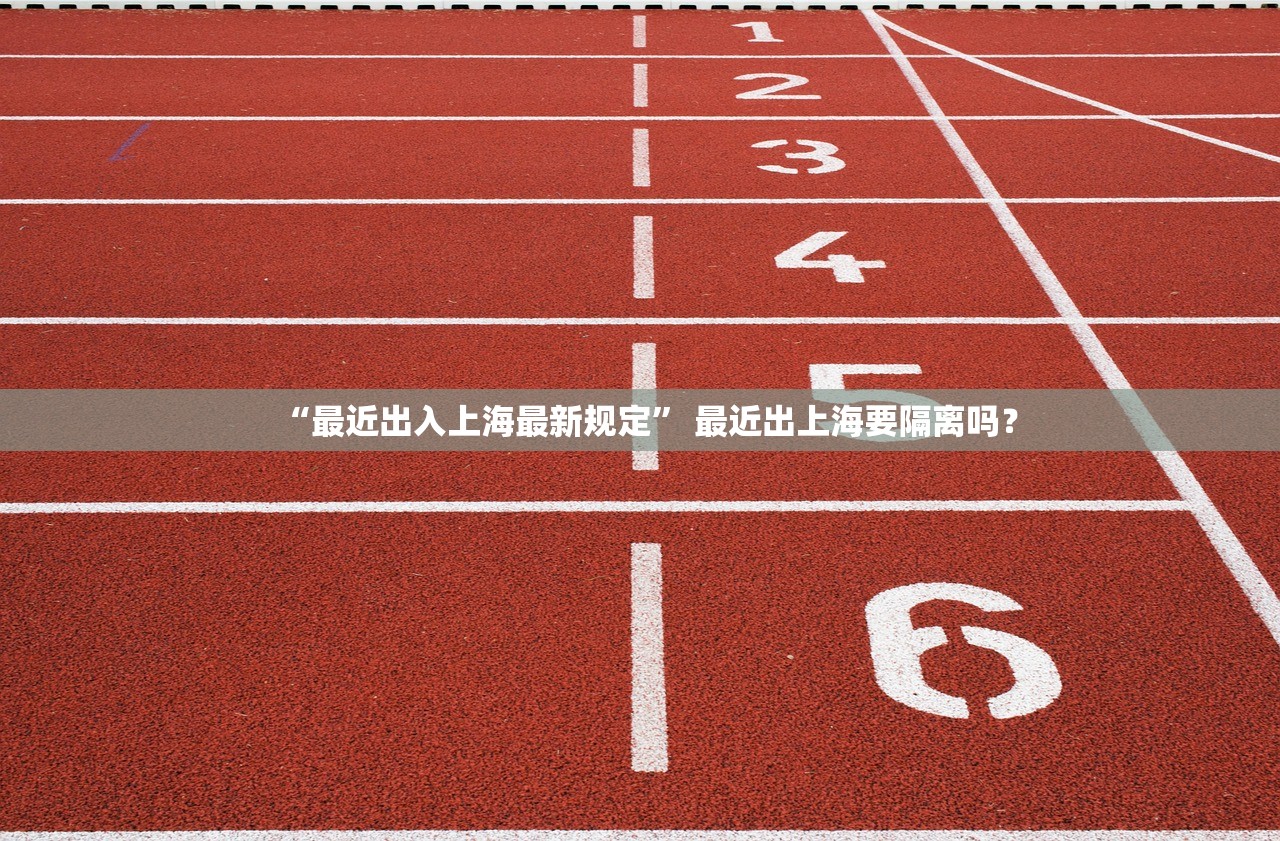 “最近出入上海最新规定	” 最近出上海要隔离吗？