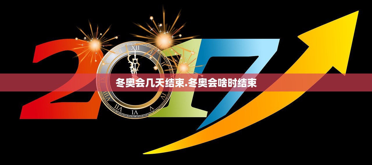 冬奥会几天结束.冬奥会啥时结束