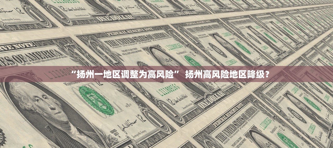 “扬州一地区调整为高风险” 扬州高风险地区降级？