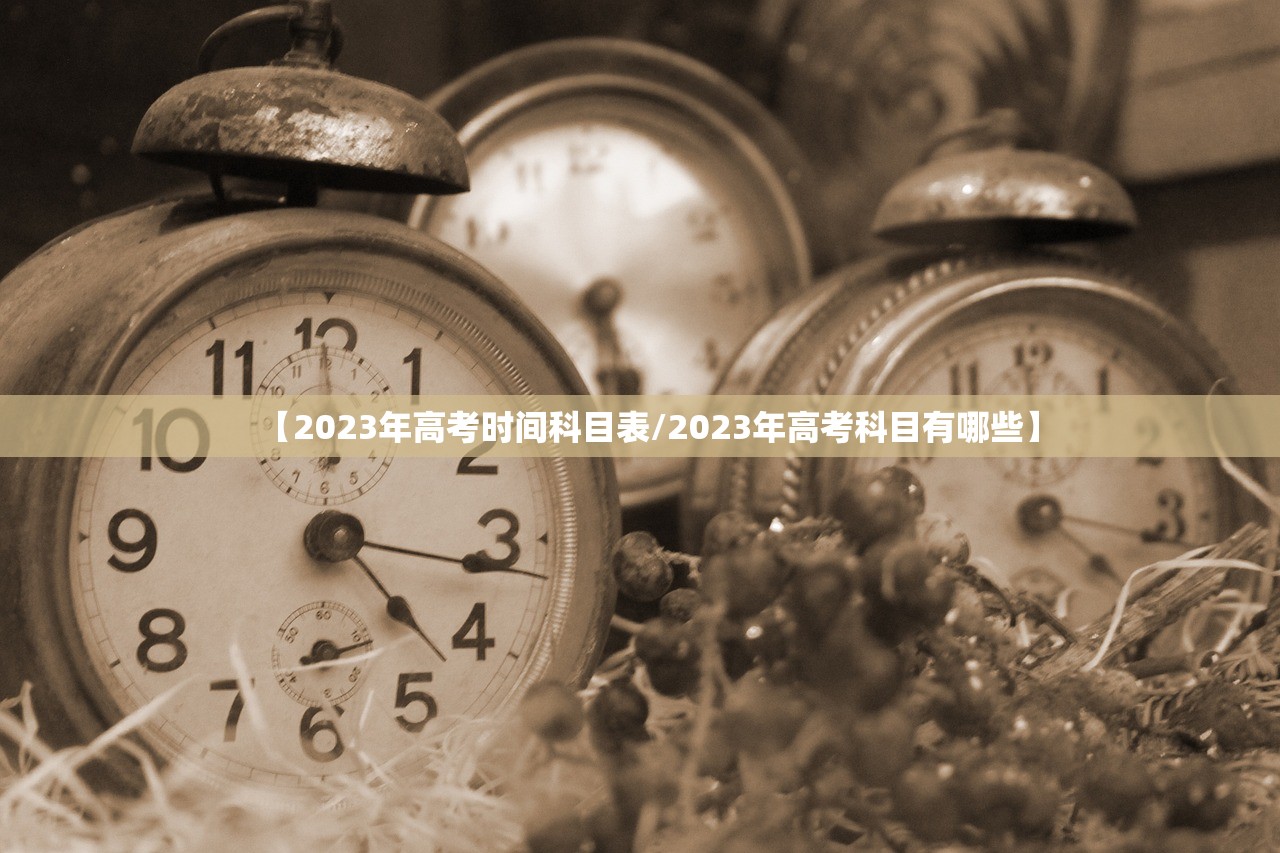【2023年高考时间科目表/2023年高考科目有哪些】