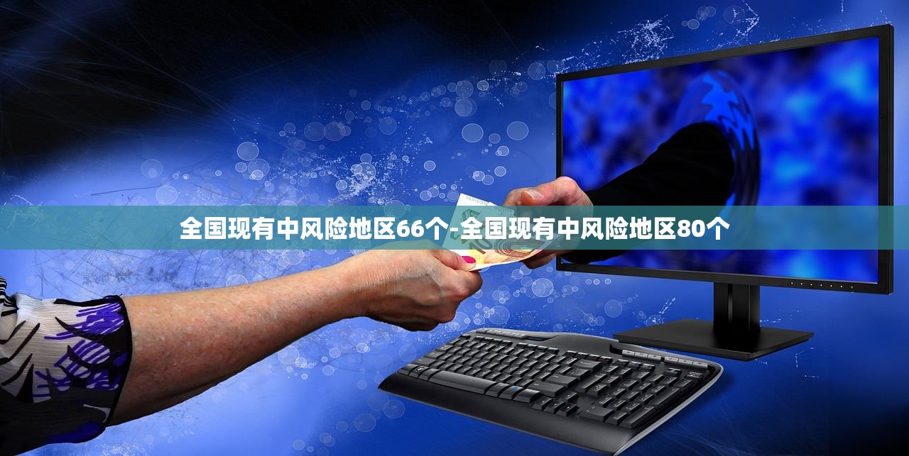 全国现有中风险地区66个-全国现有中风险地区80个