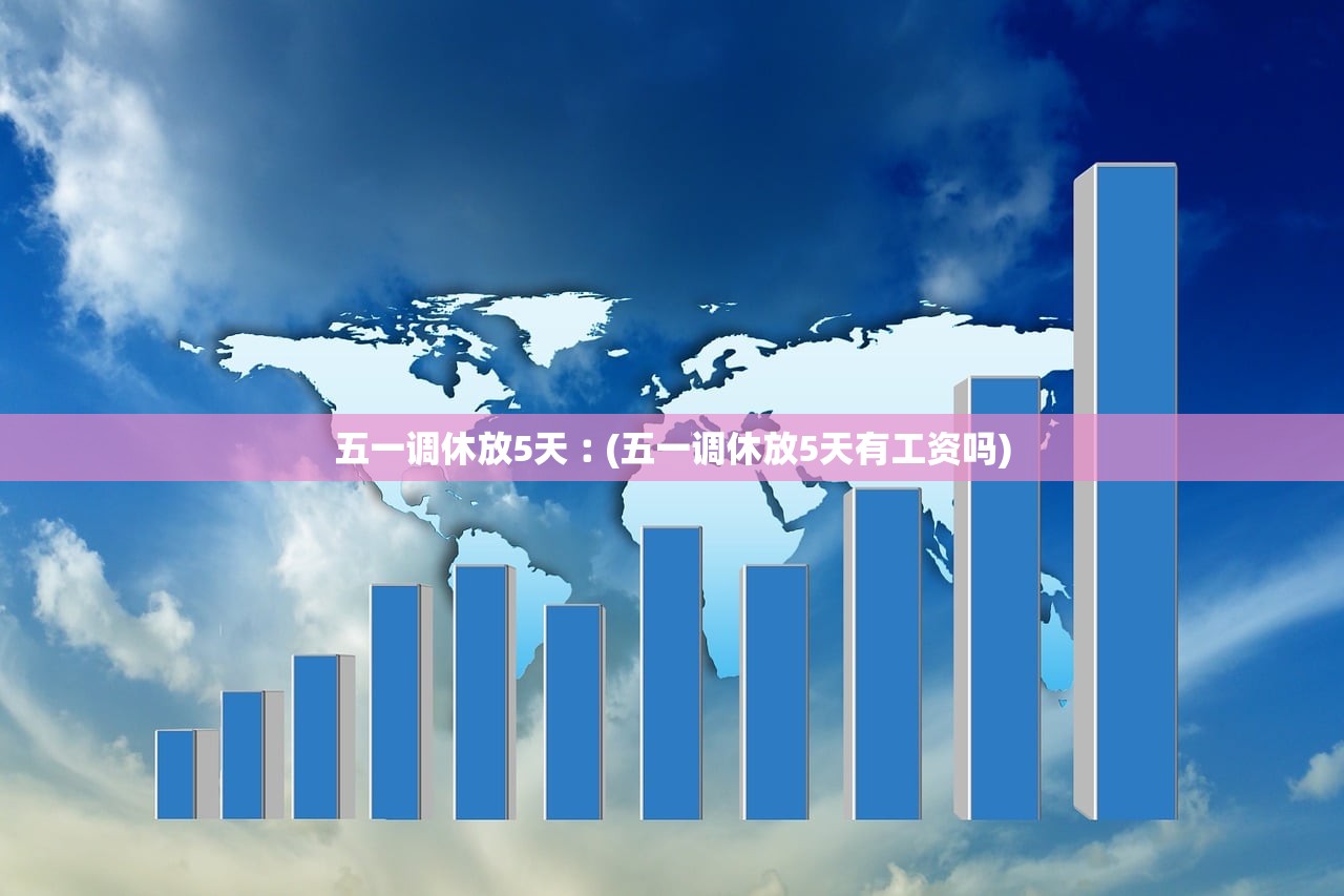 五一调休放5天︰(五一调休放5天有工资吗)