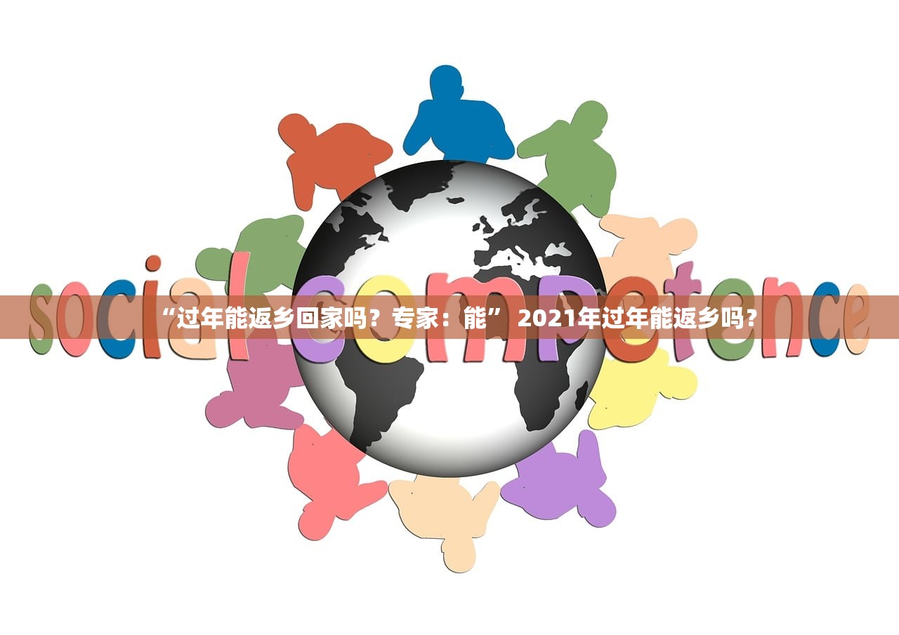 “过年能返乡回家吗？专家：能” 2021年过年能返乡吗？