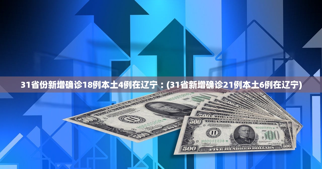 31省份新增确诊18例本土4例在辽宁︰(31省新增确诊21例本土6例在辽宁)