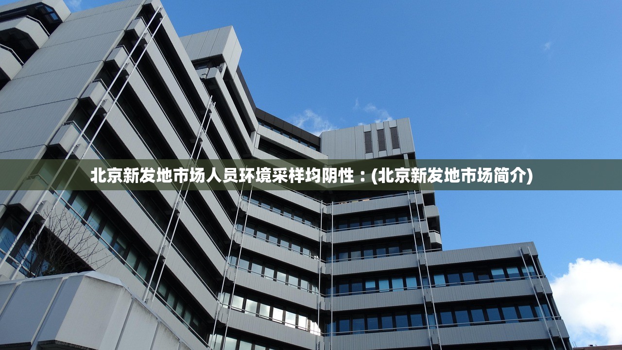 北京新发地市场人员环境采样均阴性︰(北京新发地市场简介)